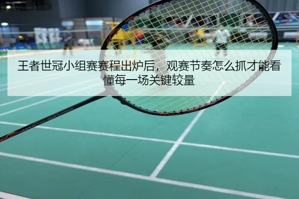 王者世冠小组赛赛程出炉后，观赛节奏怎么抓才能看懂每一场关键较量